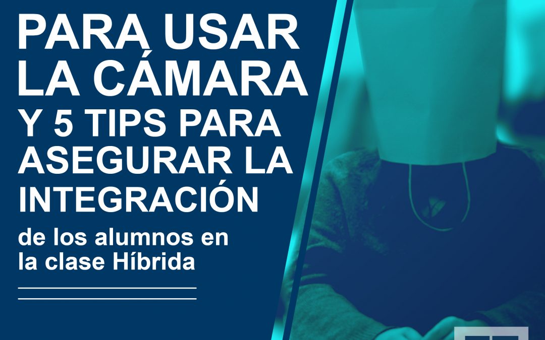 5 razones para usar la cámara y 5 Tips para asegurar la integración de los alumnos de casa en la clase híbrida
